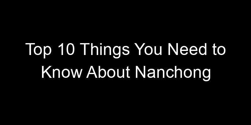 You are currently viewing Top 10 Things You Need to Know About Nanchong