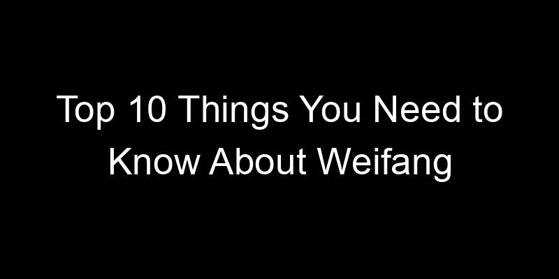 You are currently viewing Top 10 Things You Need to Know About Weifang