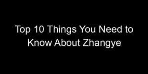 Read more about the article Top 10 Things You Need to Know About Zhangye