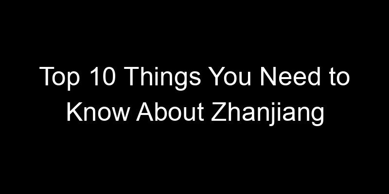You are currently viewing Top 10 Things You Need to Know About Zhanjiang